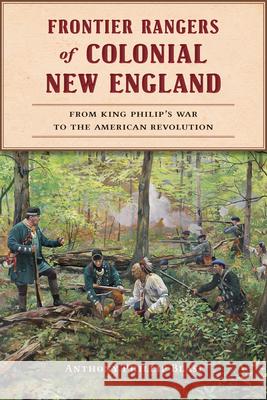 Frontier Rangers of Colonial New England: From King Philip's War to the American Revolution Anthony Phillip Blasi 9781467157285