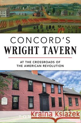 Concord's Wright Tavern: At the Crossroads of the American Revolution Thomas Wilson 9781467157377 History Press