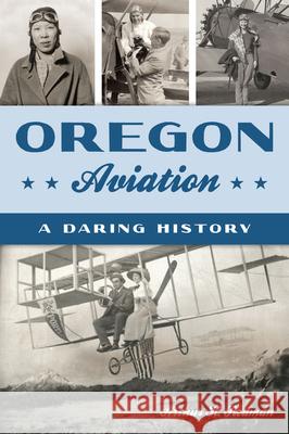Oregon Aviation: A Daring History Arthur H. Redman 9781467157421 History Press