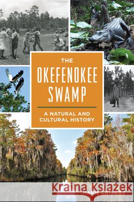 The Okefenokee Swamp: A Natural and Cultural History Marie Lathers 9781467157667 History Press