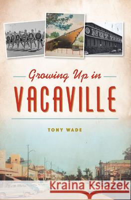 Growing Up in Vacaville Tony Wade 9781467157681 History Press
