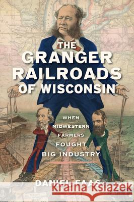 The Granger Railroads of Wisconsin: When Midwestern Farmers Fought Big Industry Daniel Faas 9781467157827