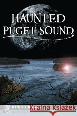 Haunted Puget Sound Ira Kitmacher 9781467157841 History Press