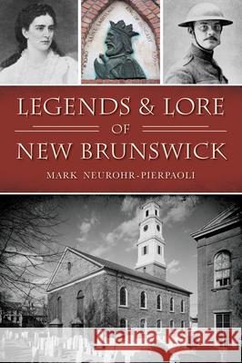 Legends & Lore of New Brunswick Mark Neurohr-Pierpaoli 9781467157988 History Press