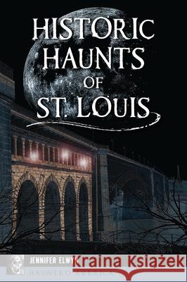 Historic Haunts of St. Louis Jennier Elwyn 9781467158060 History Press