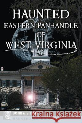 Haunted Eastern Panhandle of West Virginia Justin A. Stevens 9781467158299 History Press