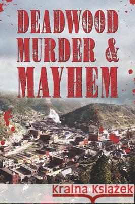 Deadwood Murder & Mayhem Deborah Cuyle 9781467158404 History Press