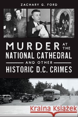 Murder at the National Cathedral and Other Historic D.C. Crimes Zachary G. Ford 9781467158497 History Press