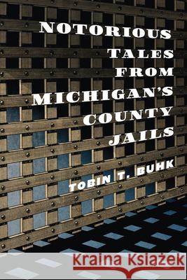 Notorious Tales from Michigan's County Jails Tobin T. Buhk 9781467158879 History Press