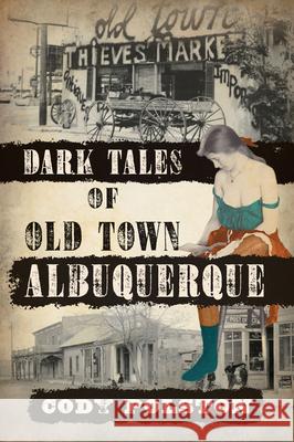 Dark Tales of Old Town Albuquerque Cody Polston 9781467158947 History Press