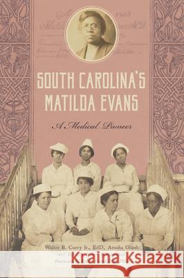 South Carolina's Matilda Evans: A Medical Pioneer Walter Curry Anusha Ghosh Beverly Aiken Muhammad 9781467159081