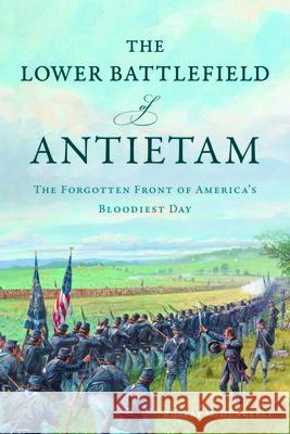 The Lower Battlefield of Antietam: The Forgotten Front of America's Bloodiest Day Robert M. Dunkerly 9781467159289