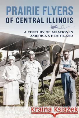 Prairie Flyers of Central Illinois: A Century of Aviation in America's Heartland Edith Brady-Lunny 9781467159296 History Press