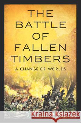 The Battle of Fallen Timbers: A Change of Worlds Dave Westrick 9781467159692 History Press