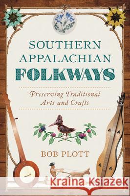 Southern Appalachian Folkways: Preserving Traditional Arts and Crafts Bob Plott 9781467159975