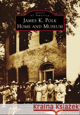 James K. Polk Home and Museum Rachel Helvering Kate Gunn Jaryn Abdallah 9781467161718