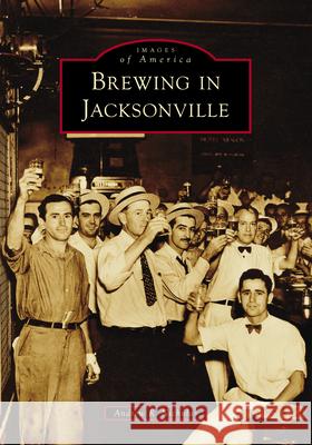 Brewing in Jacksonville Andrew R. Nicholas 9781467161831 Arcadia Publishing (SC)