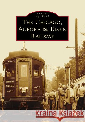 The Chicago, Aurora & Elgin Railway David Sadowski 9781467162548 Arcadia Publishing (SC)