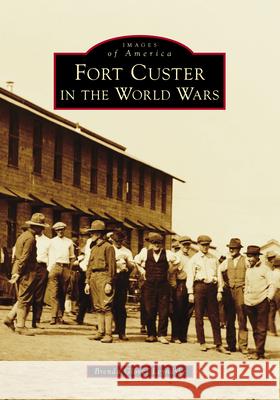 Fort Custer in the World Wars Brenda Glover Leyndyke 9781467162647 Arcadia Publishing (SC)