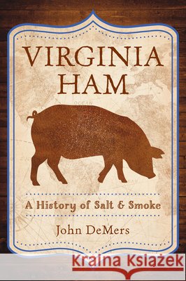 Virginia Ham: A History of Salt & Smoke John DeMers 9781467170017 History Press