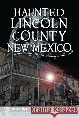 Haunted Lincoln County, New Mexico John Lemay 9781467170277 History Press