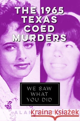 The 1965 Texas Coed Murders: We Saw What You Did Alan Joe Burton 9781467171533 History Press