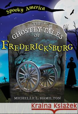 The Ghostly Tales of Fredericksburg Michelle L. Hamilton 9781467196031 Arcadia Children's Books