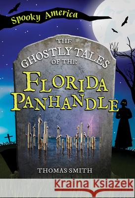 The Ghostly Tales of the Florida Panhandle Thomas Smith 9781467196161