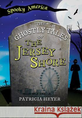 The Ghostly Tales of the Jersey Shore Patricia Heyer 9781467197243