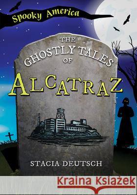 The Ghostly Tales of Alcatraz Stacia Deutsch 9781467197328 Arcadia Children's Books