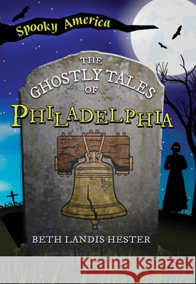 The Ghostly Tales of Philadelphia Beth Landis Hester 9781467197397 Arcadia Children's Books