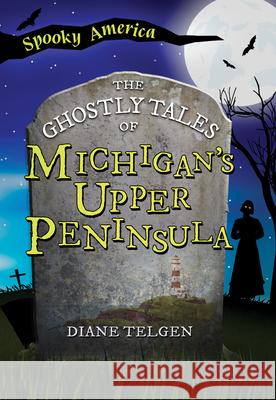 The Ghostly Tales of Michigan's Upper Peninsula Diane Telgen 9781467197458 Arcadia Children's Books