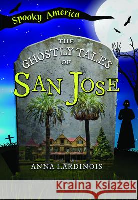 The Ghostly Tales of San Jose Anna Lardinois 9781467197564 Arcadia Children's Books