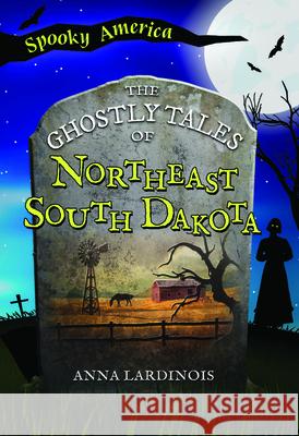 The Ghostly Tales of Northeast South Dakota Anna Lardinois 9781467197915 Arcadia Children's Books