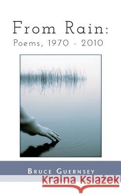 From Rain: Poems, 1970 2010 Bruce Guernsey 9781467500654