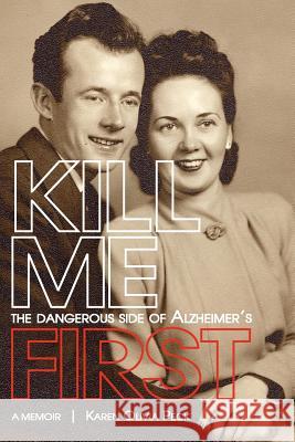 Kill Me First: The Dangerous Side of Alzheimer's Karen Olivia Peck 9781467504287 Twisted Tree