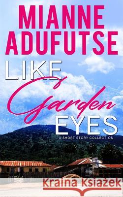 Like Garden Eyes: A Short Story Collection Adufutse, Mianne Afua 9781467507882