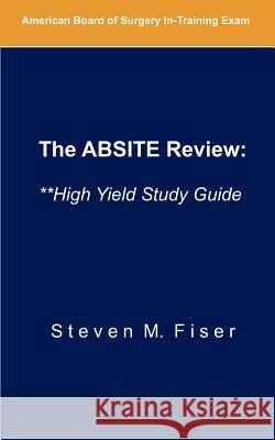 The Absite Review: **high Yield Study Guide Fiser, Steven M. 9781467524377 Hancock Surgical Consultants LLC