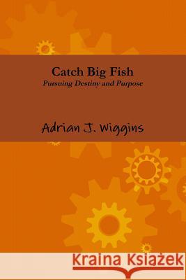 Catch Big Fish Pursuing Destiny and Purpose Adrian Wiggins 9781467528955