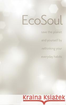 Ecosoul: Save the Planet and Yourself by Rethinking Your Everyday Habits Suzanne Zwilling Drake 9781467544047