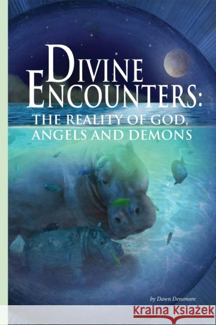 Divine Encounters: The Reality of God, Angels & Demons Dawn M. Densmore 9781467550468