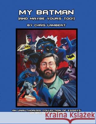 My Batman (And Maybe Yours Too!): An Unauthorized Collection of Essays on Batman's Career Chris Lambert 9781467550963 Bystander Group LLC