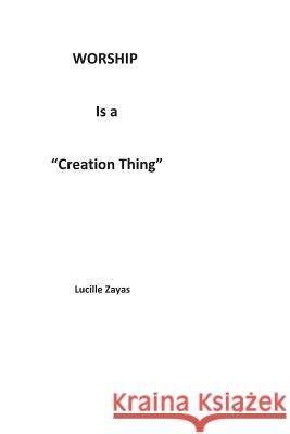 Worship Is a Creation Thing Lucille Zayas 9781467586450 Fishbowl International