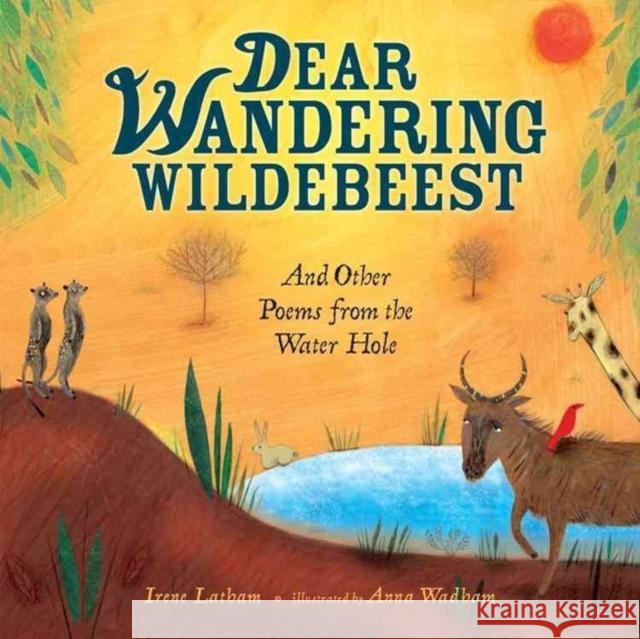 Dear Wandering Wildebeest: And Other Poems from the Water Hole Irene Latham Anna Wadham 9781467712323 Millbrook Press