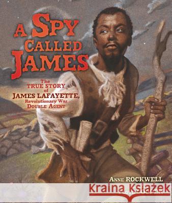 A Spy Called James: The True Story of James Lafayette, Revolutionary War Double Agent Rockwell, Anne 9781467749336 Carolrhoda Books
