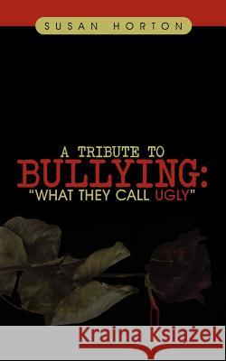A Tribute to Bullying: What They Call Ugly Horton, Susan 9781467848824 Authorhouse