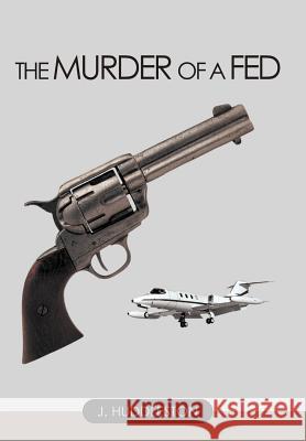 The Murder of a Fed J. Huddleston 9781467854368 AuthorHouse