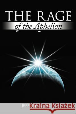 The Rage of the Aphelion Jeffrey B. Holl 9781467857970 Authorhouse