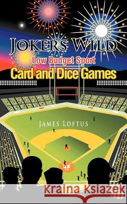 Jokers Wild Low Budget Sport Card and Dice Games James Loftus 9781467871495