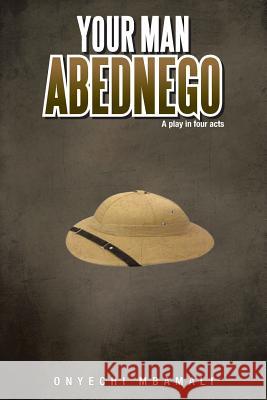 Your Man Abednego: A Play in Four Acts Mbamali, Onyechi 9781467877725 Authorhouse
